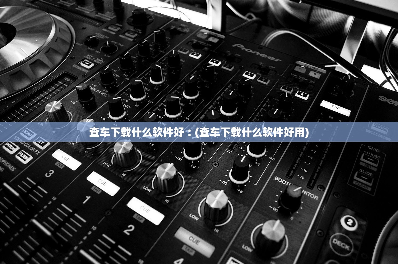 查车下载什么软件好︰(查车下载什么软件好用)
