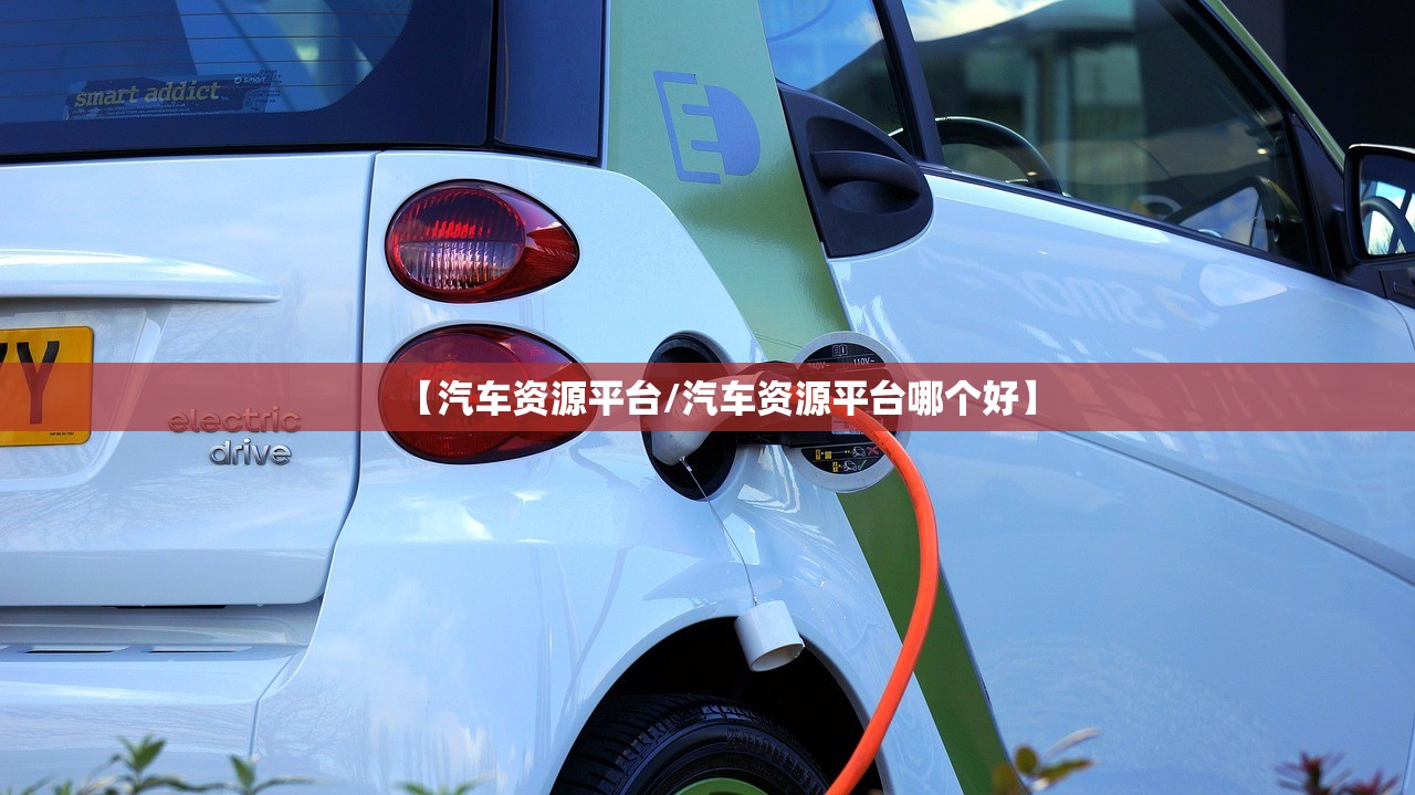 【汽车资源平台/汽车资源平台哪个好】 【汽车资源平台/汽车资源平台哪个好】