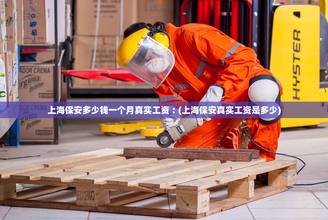 上海保安多少钱一个月真实工资︰(上海保安真实工资是多少)