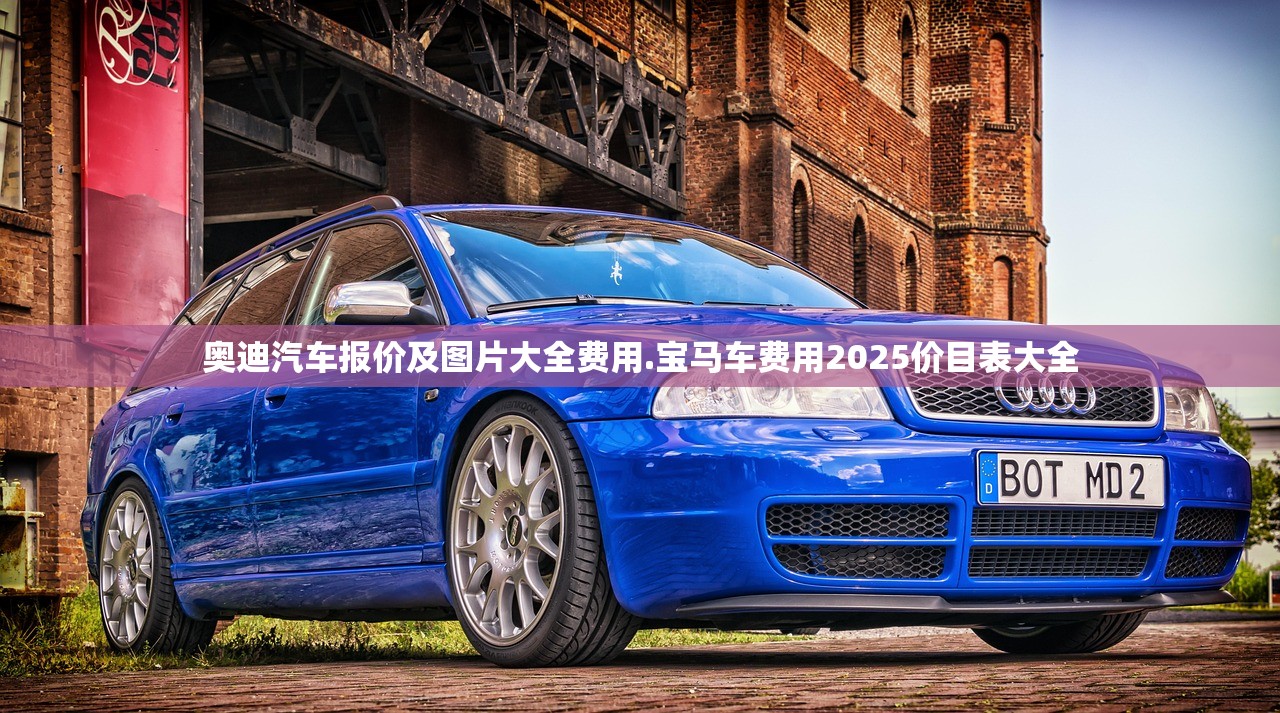 奥迪汽车报价及图片大全费用.宝马车费用2025价目表大全