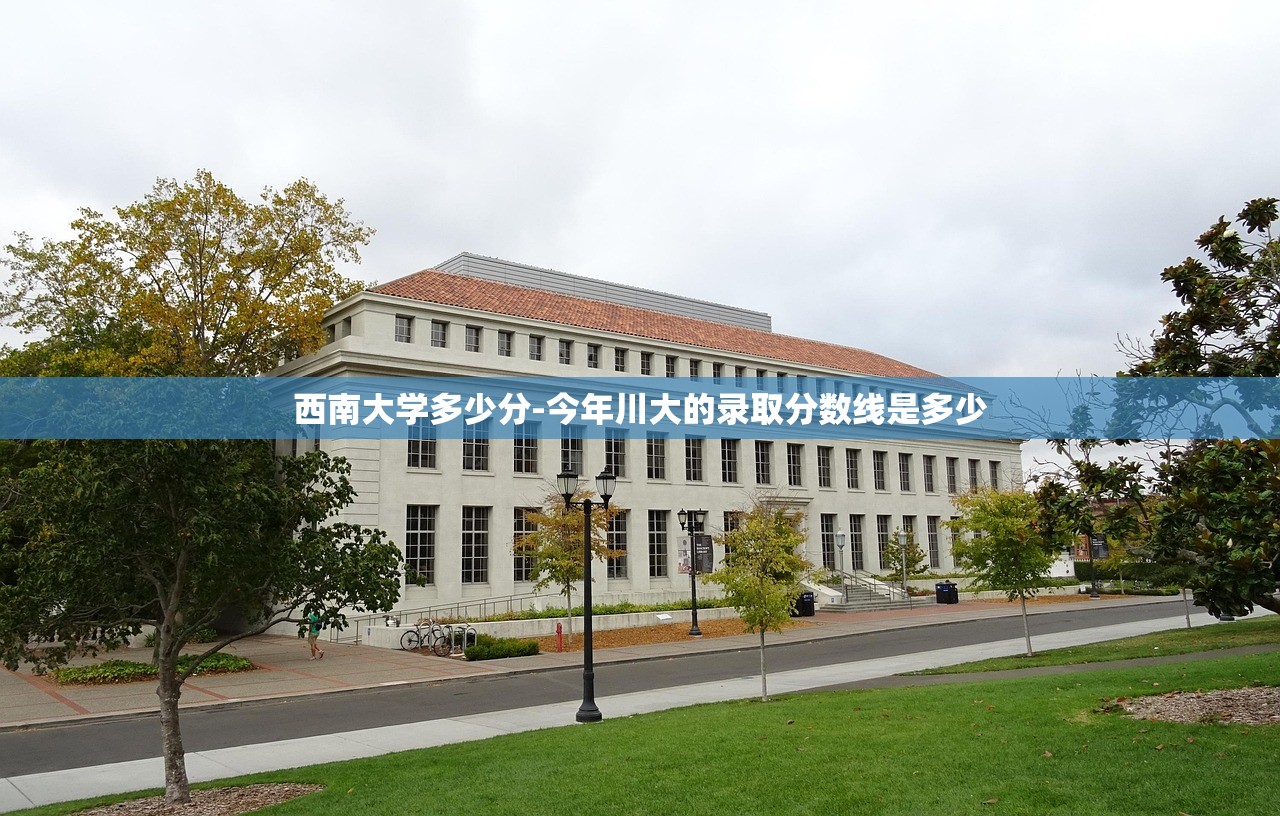 西南大学多少分-今年川大的录取分数线是多少 西南大学多少分-今年川大的录取分数线是多少