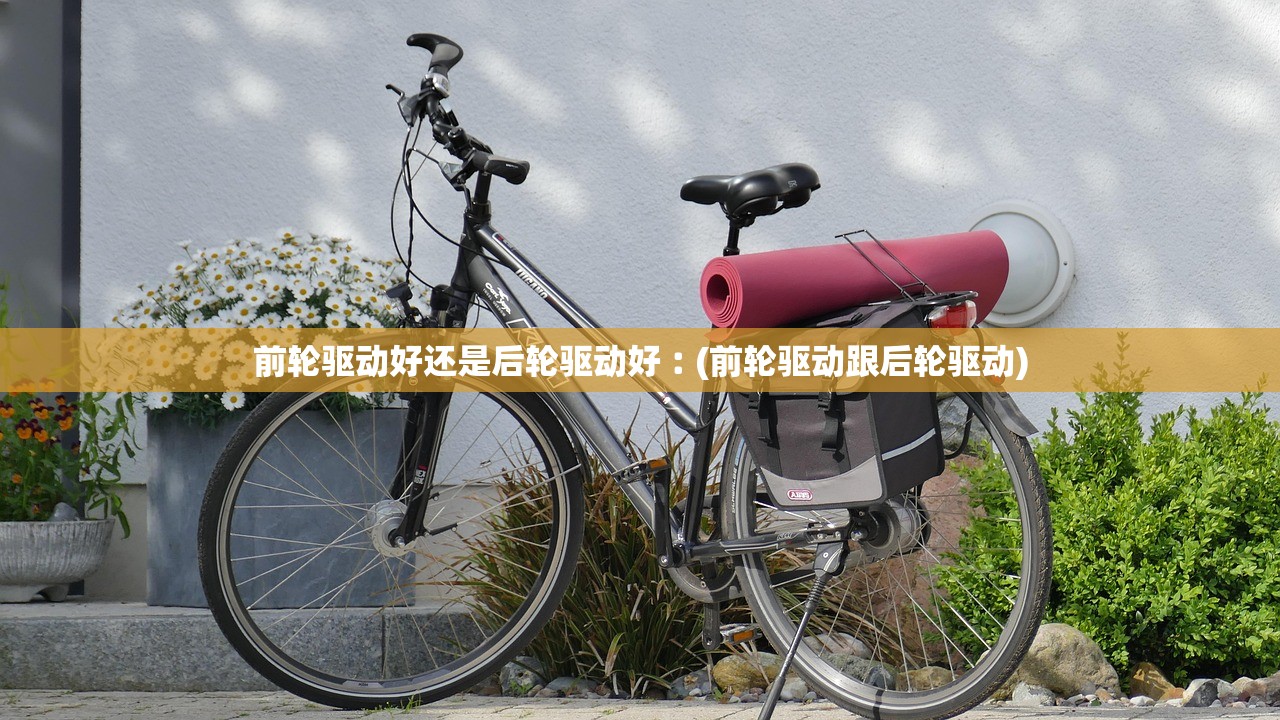 前轮驱动好还是后轮驱动好︰(前轮驱动跟后轮驱动) 前轮驱动好还是后轮驱动好︰(前轮驱动跟后轮驱动)