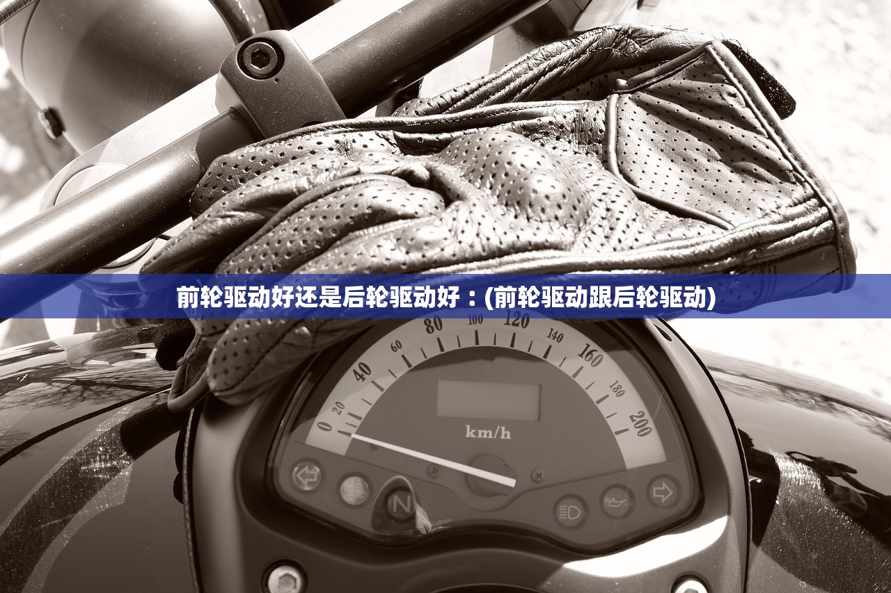 前轮驱动好还是后轮驱动好︰(前轮驱动跟后轮驱动) 前轮驱动好还是后轮驱动好︰(前轮驱动跟后轮驱动)