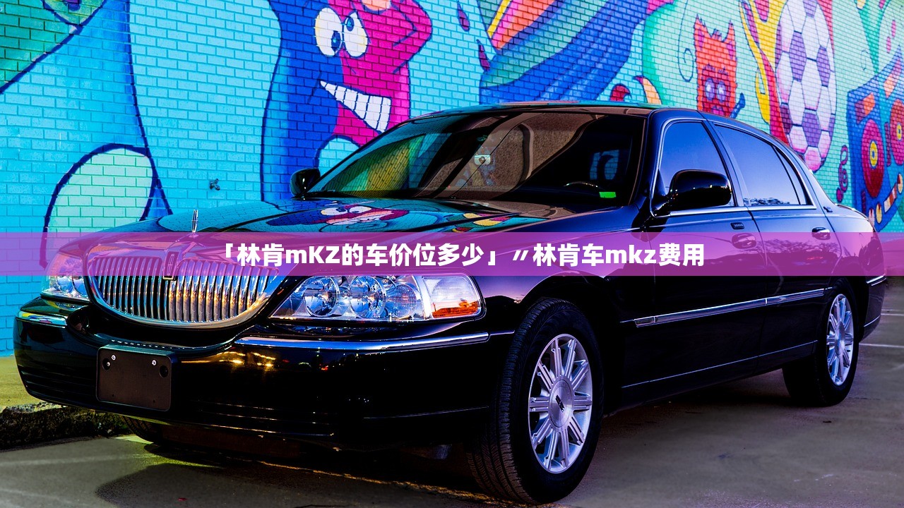 「林肯mKZ的车价位多少」〃林肯车mkz费用