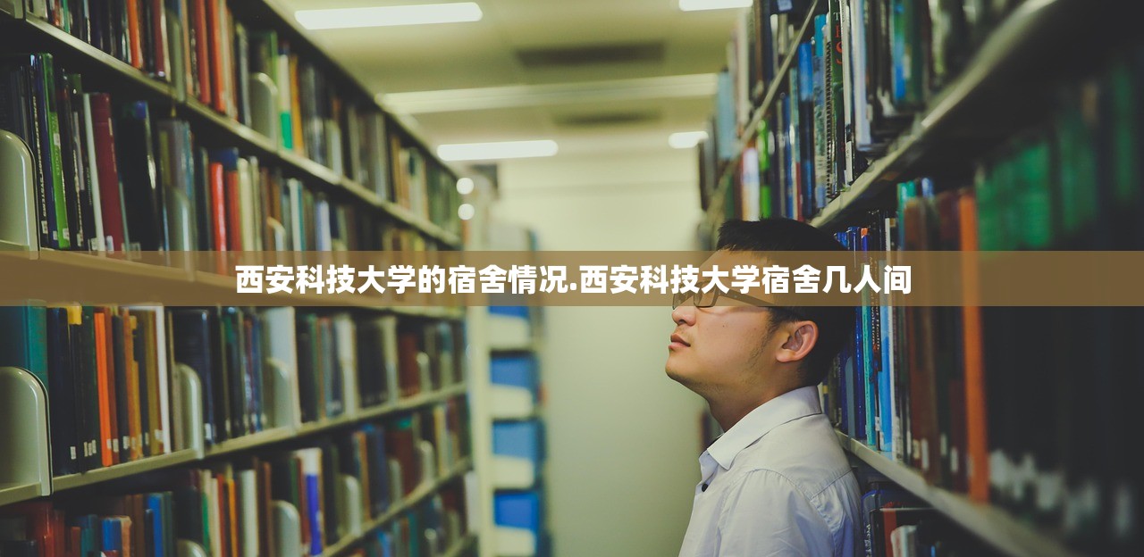 西安科技大学的宿舍情况.西安科技大学宿舍几人间