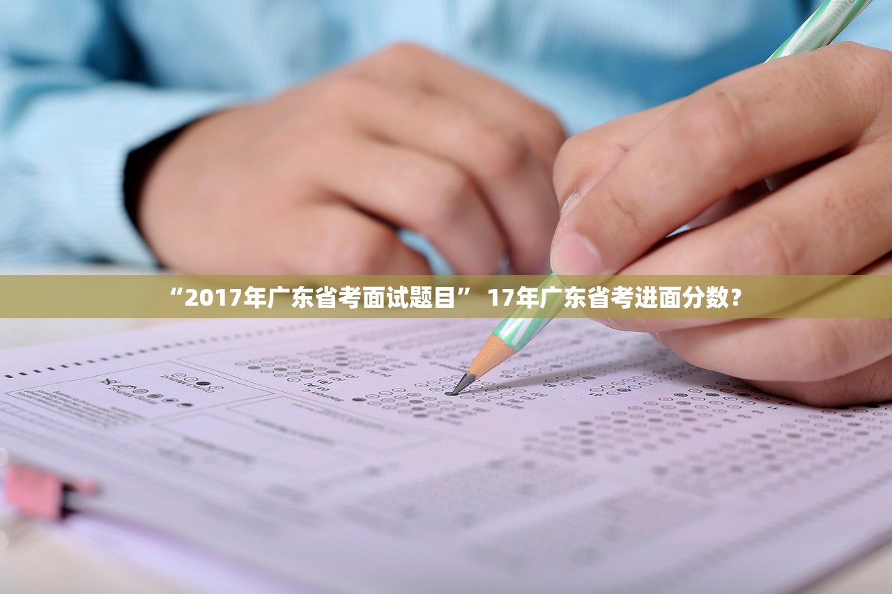 “2017年广东省考面试题目” 17年广东省考进面分数？