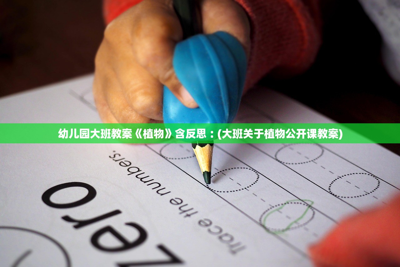 幼儿园大班教案《植物》含反思︰(大班关于植物公开课教案) 幼儿园大班教案《植物》含反思︰(大班关于植物公开课教案)