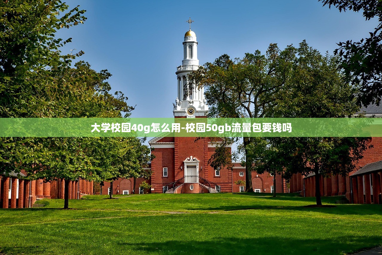 大学校园40g怎么用-校园50gb流量包要钱吗 大学校园40g怎么用-校园50gb流量包要钱吗