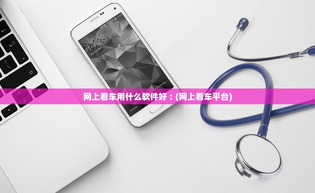 网上看车用什么软件好︰(网上看车平台)