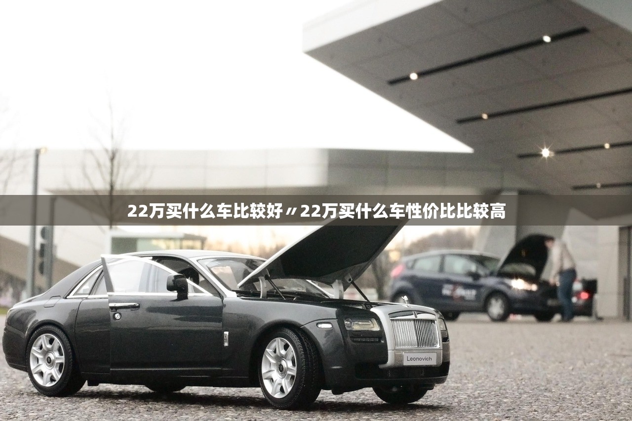 22万买什么车比较好〃22万买什么车性价比比较高 22万买什么车比较好〃22万买什么车性价比比较高