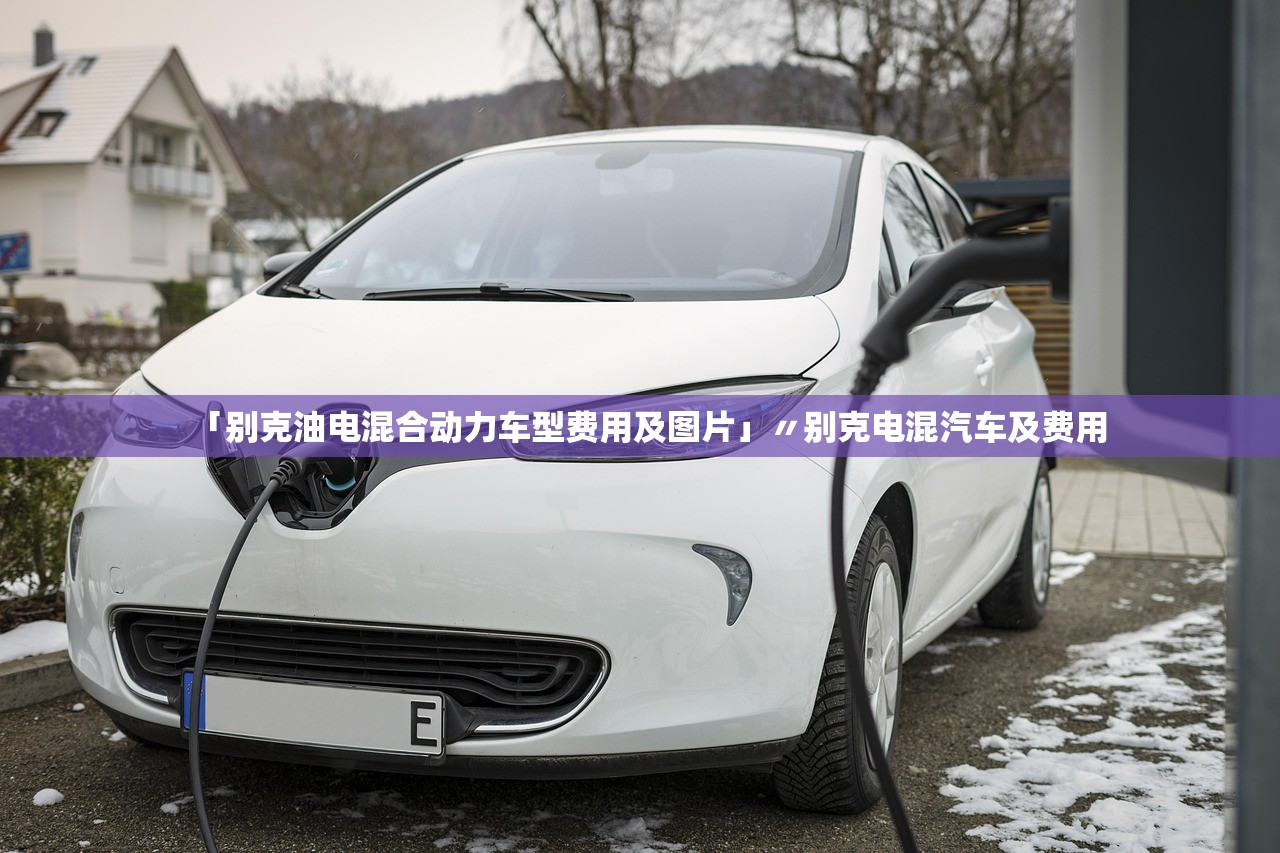 「别克油电混合动力车型费用及图片」〃别克电混汽车及费用