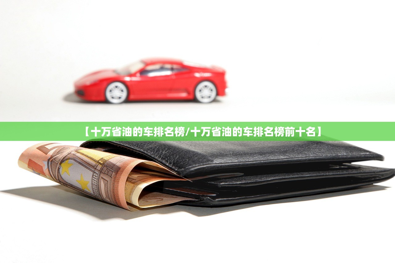 【十万省油的车排名榜/十万省油的车排名榜前十名】 【十万省油的车排名榜/十万省油的车排名榜前十名】