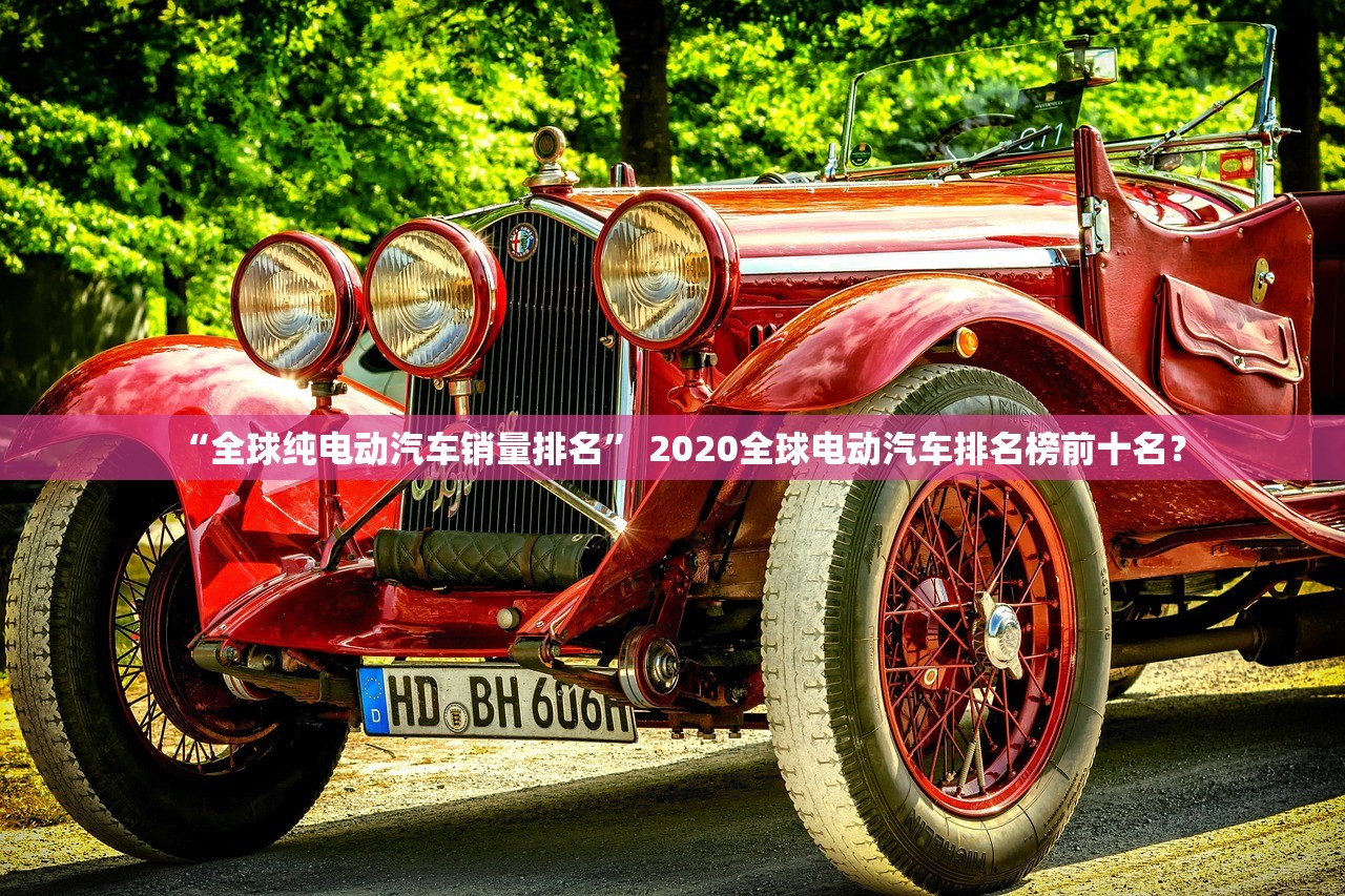 “全球纯电动汽车销量排名	” 2020全球电动汽车排名榜前十名？