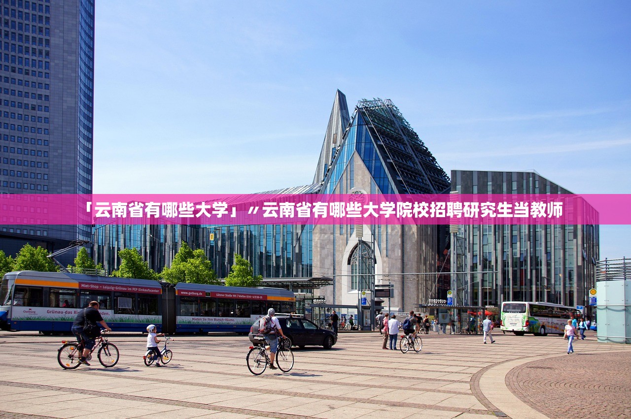 「云南省有哪些大学」〃云南省有哪些大学院校招聘研究生当教师