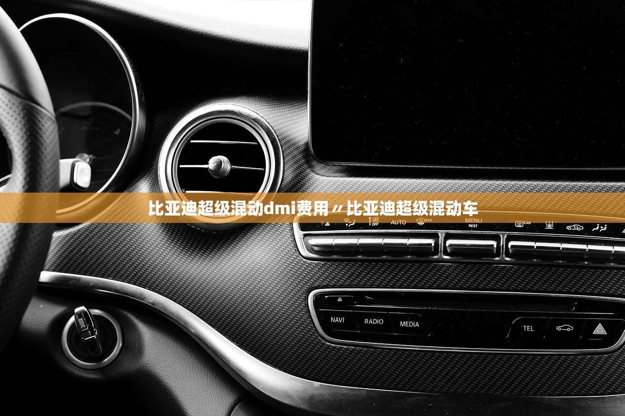 比亚迪超级混动dmi费用〃比亚迪超级混动车