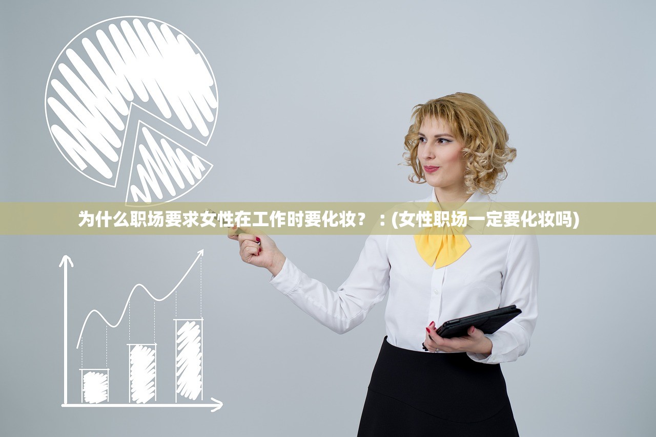 为什么职场要求女性在工作时要化妆？︰(女性职场一定要化妆吗)