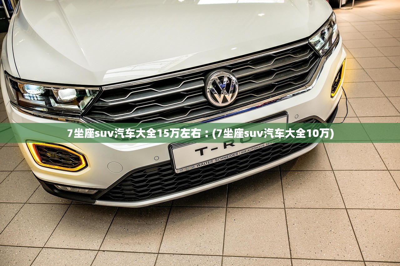 7坐座suv汽车大全15万左右︰(7坐座suv汽车大全10万) 7坐座suv汽车大全15万左右︰(7坐座suv汽车大全10万)