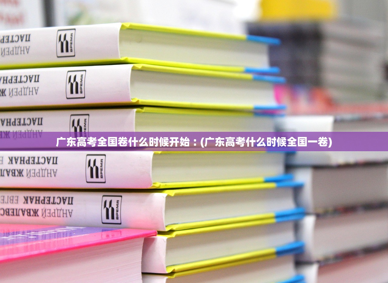 广东高考全国卷什么时候开始︰(广东高考什么时候全国一卷) 广东高考全国卷什么时候开始︰(广东高考什么时候全国一卷)