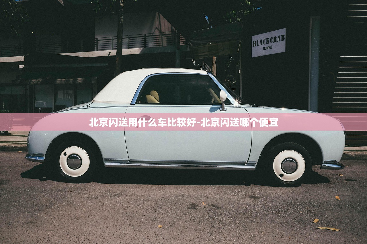 北京闪送用什么车比较好-北京闪送哪个便宜 北京闪送用什么车比较好-北京闪送哪个便宜