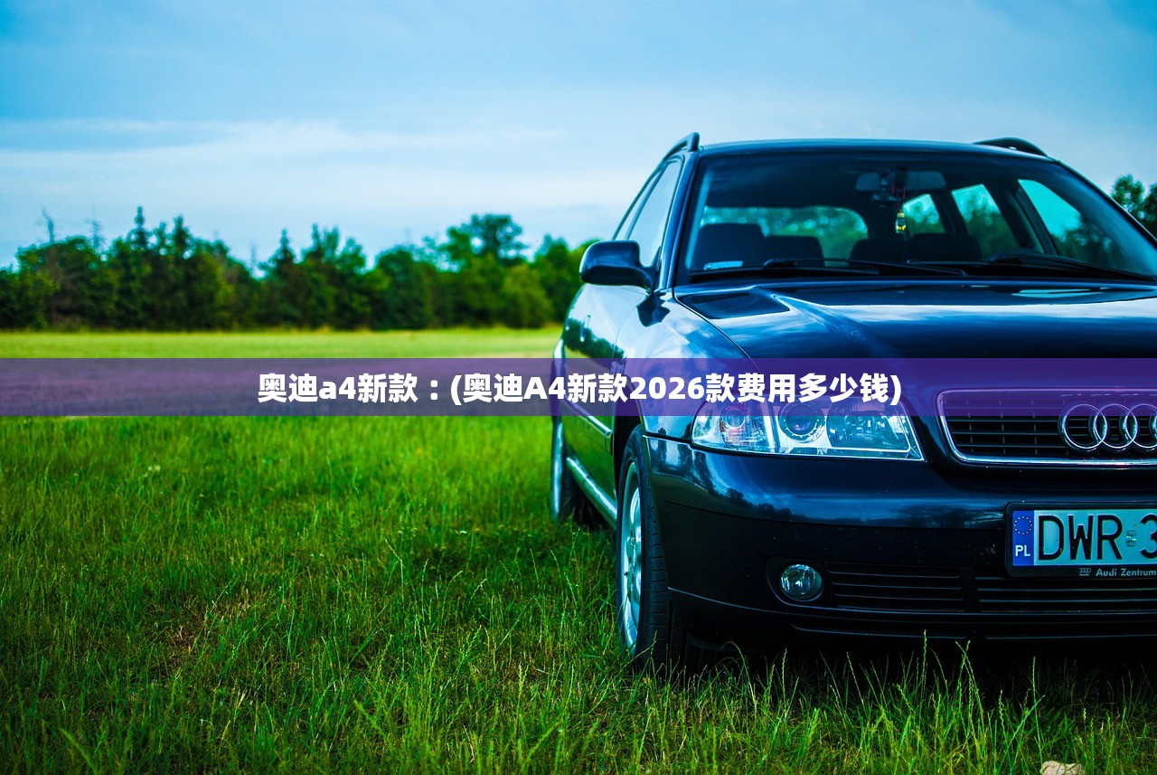 奥迪a4新款︰(奥迪A4新款2026款费用多少钱)