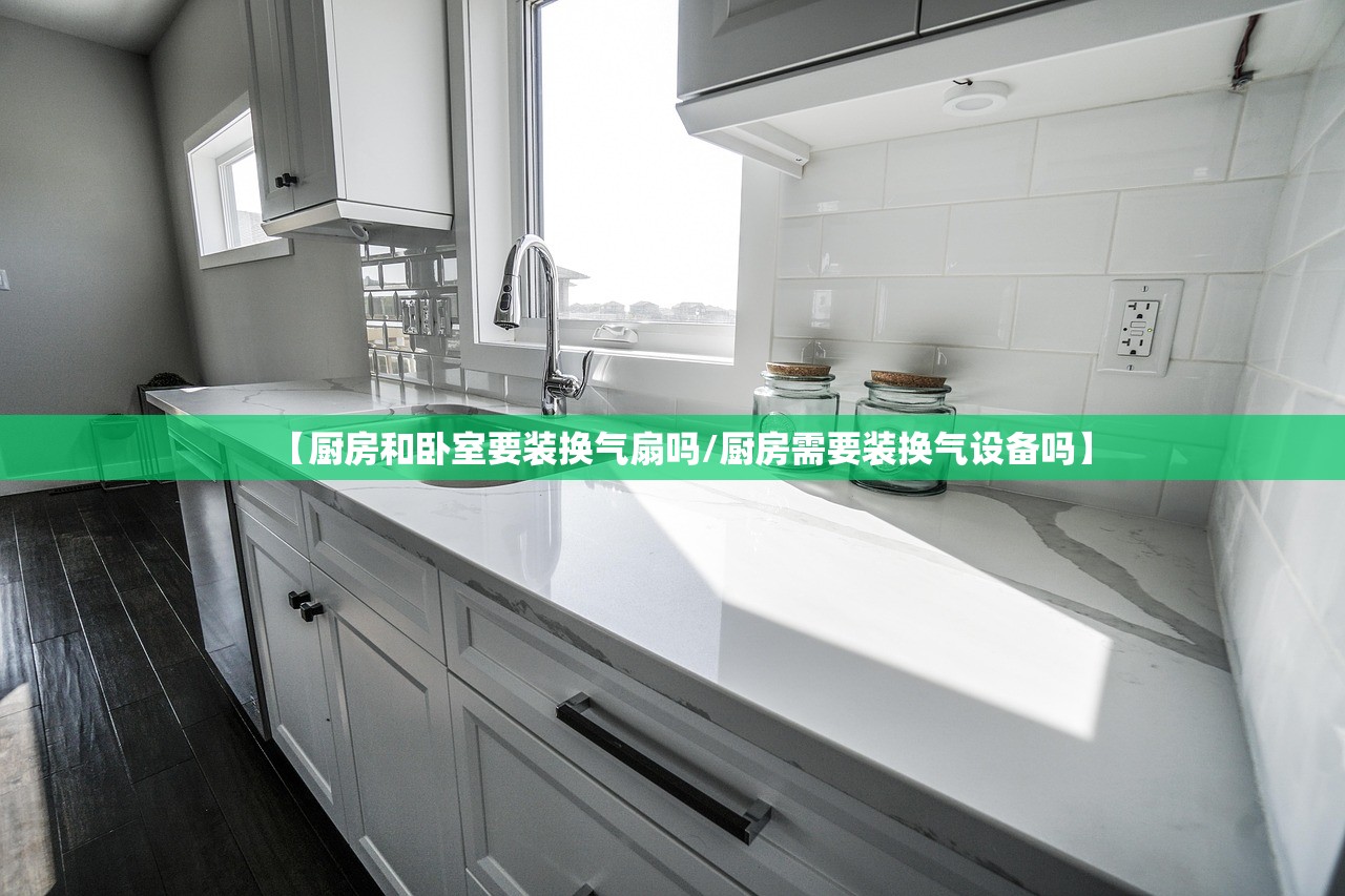 【厨房和卧室要装换气扇吗/厨房需要装换气设备吗】