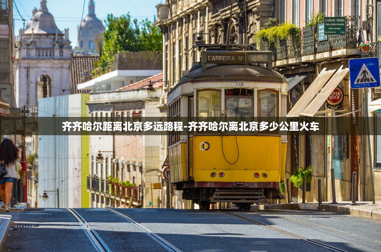齐齐哈尔距离北京多远路程-齐齐哈尔离北京多少公里火车