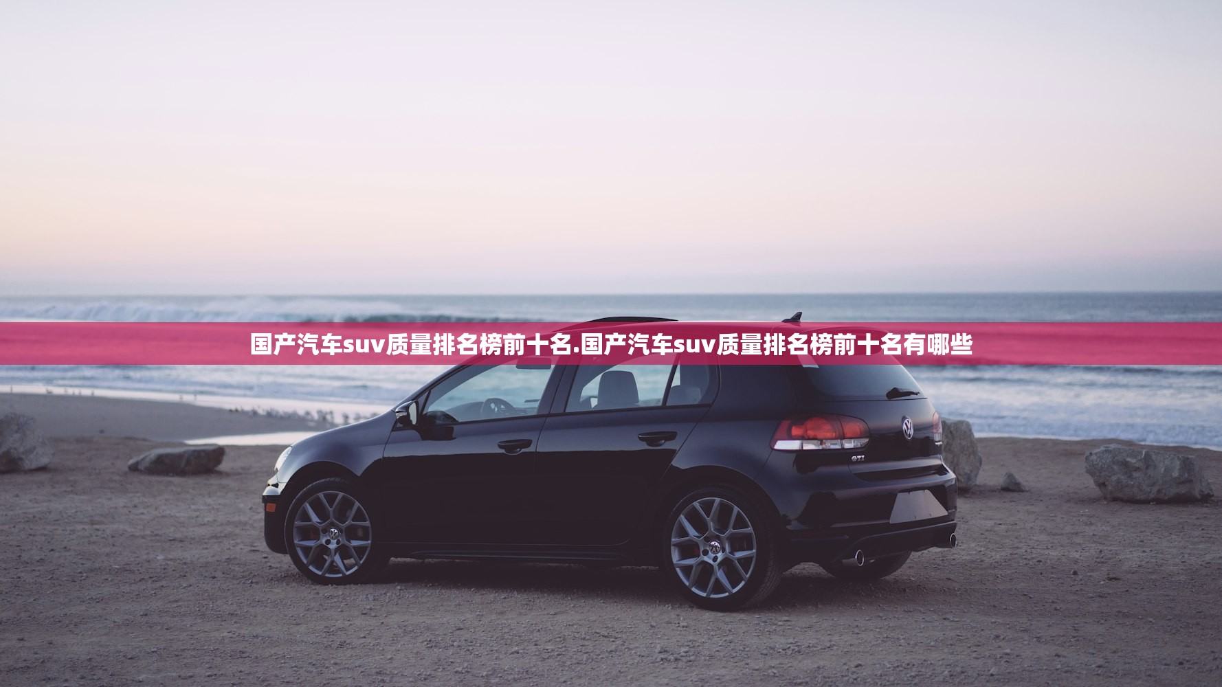 国产汽车suv质量排名榜前十名.国产汽车suv质量排名榜前十名有哪些