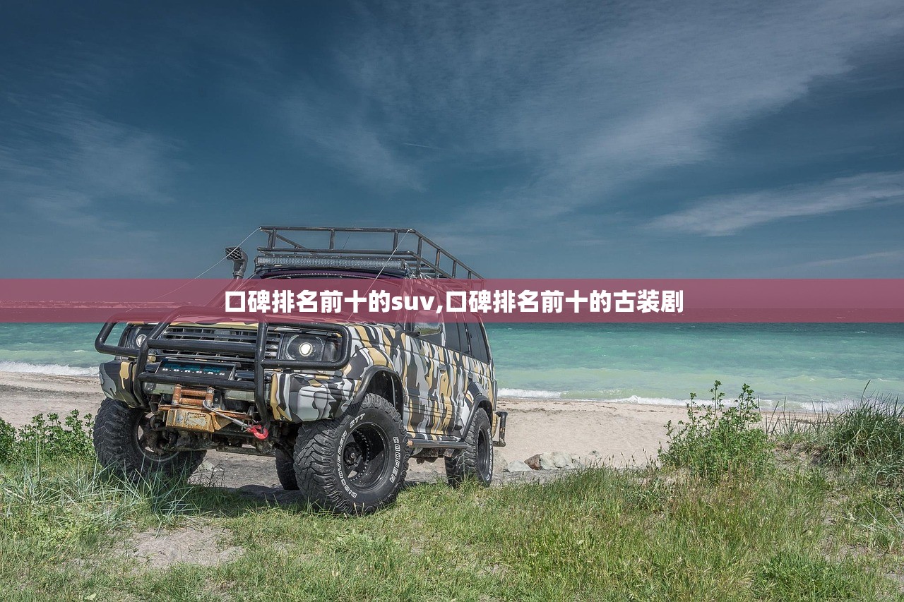 口碑排名前十的suv,口碑排名前十的古装剧