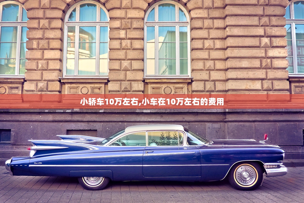 小轿车10万左右,小车在10万左右的费用