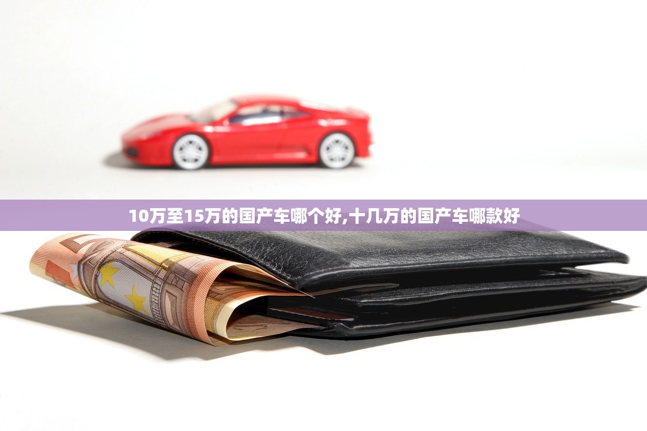 10万至15万的国产车哪个好,十几万的国产车哪款好 10万至15万的国产车哪个好,十几万的国产车哪款好