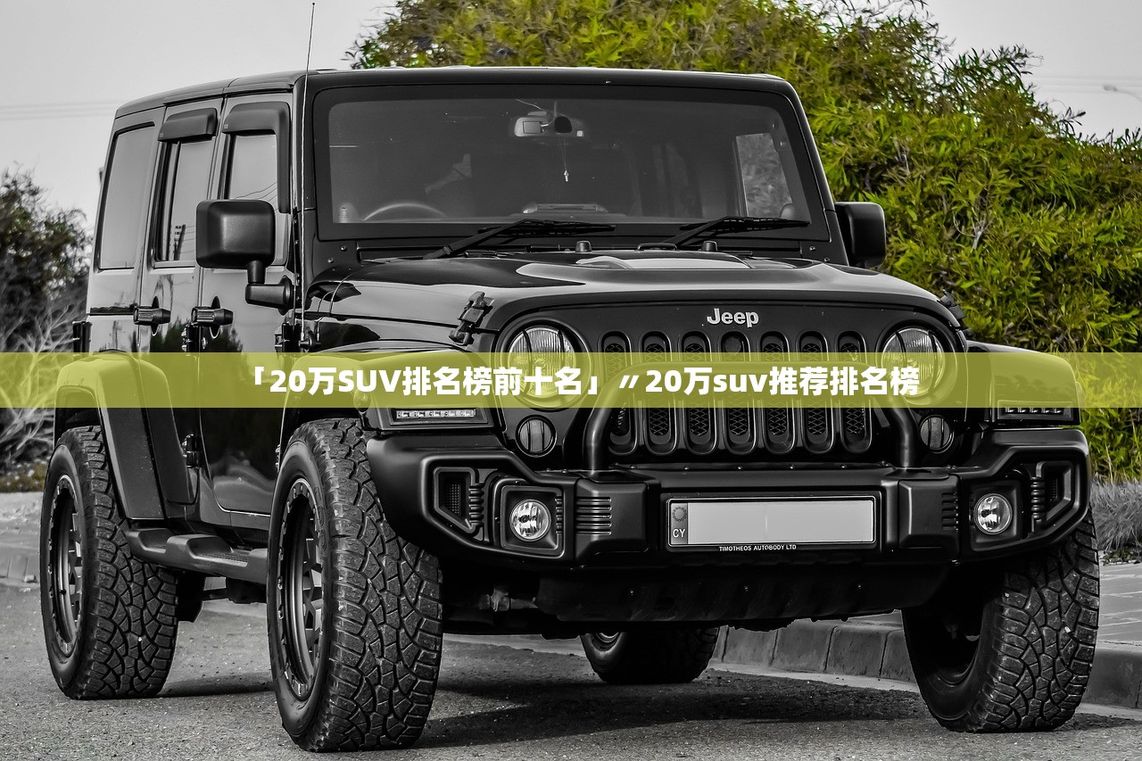 「20万SUV排名榜前十名」〃20万suv推荐排名榜 「20万SUV排名榜前十名」〃20万suv推荐排名榜