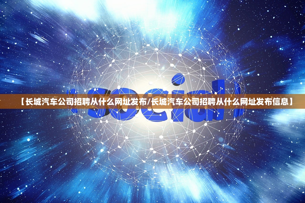 【长城汽车公司招聘从什么网址发布/长城汽车公司招聘从什么网址发布信息】 【长城汽车公司招聘从什么网址发布/长城汽车公司招聘从什么网址发布信息】