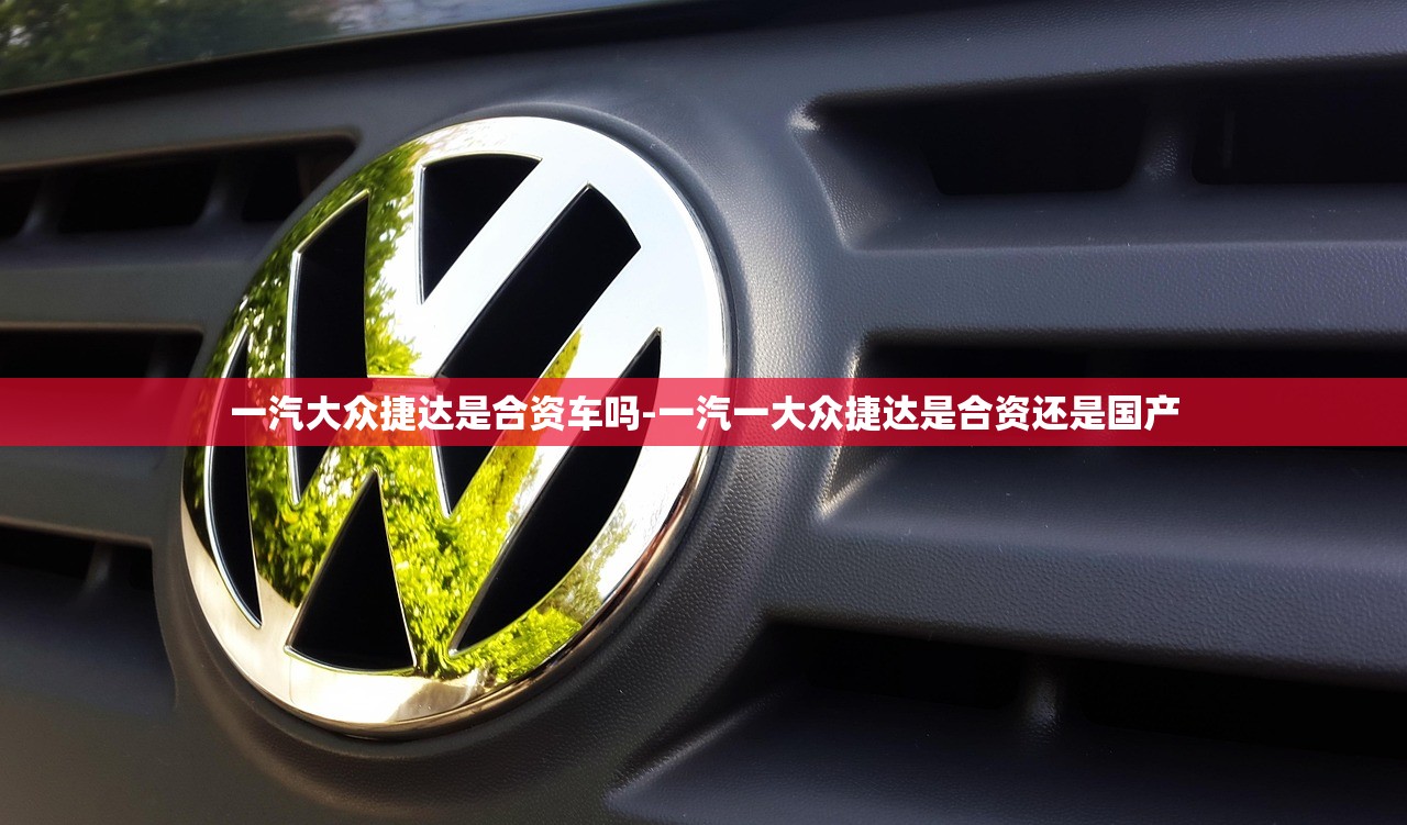 一汽大众捷达是合资车吗-一汽一大众捷达是合资还是国产