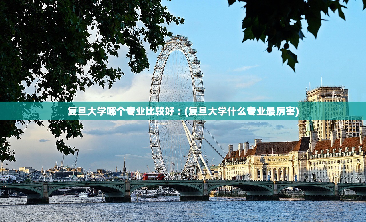 复旦大学哪个专业比较好︰(复旦大学什么专业最厉害) 复旦大学哪个专业比较好︰(复旦大学什么专业最厉害)