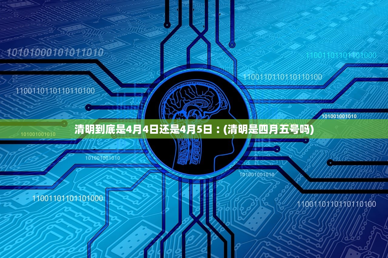 清明到底是4月4日还是4月5日︰(清明是四月五号吗)