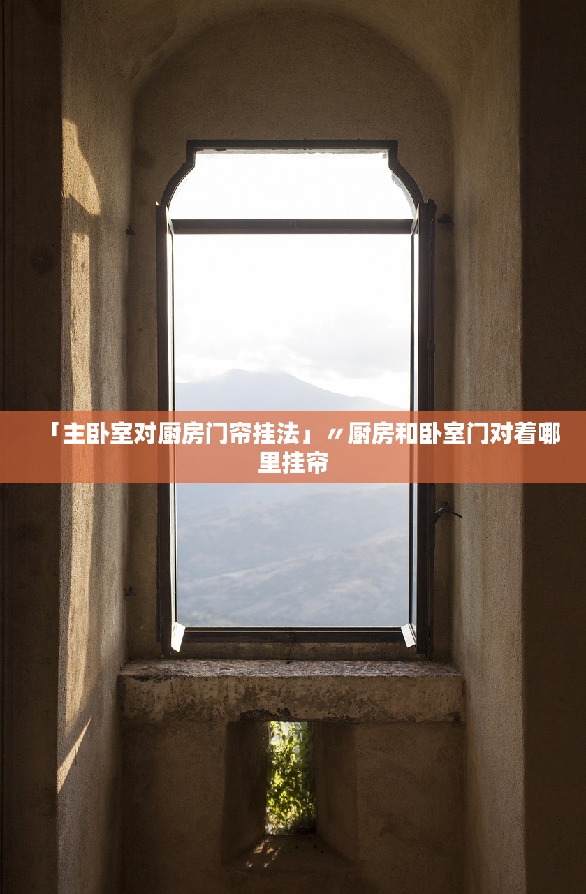 「主卧室对厨房门帘挂法」〃厨房和卧室门对着哪里挂帘