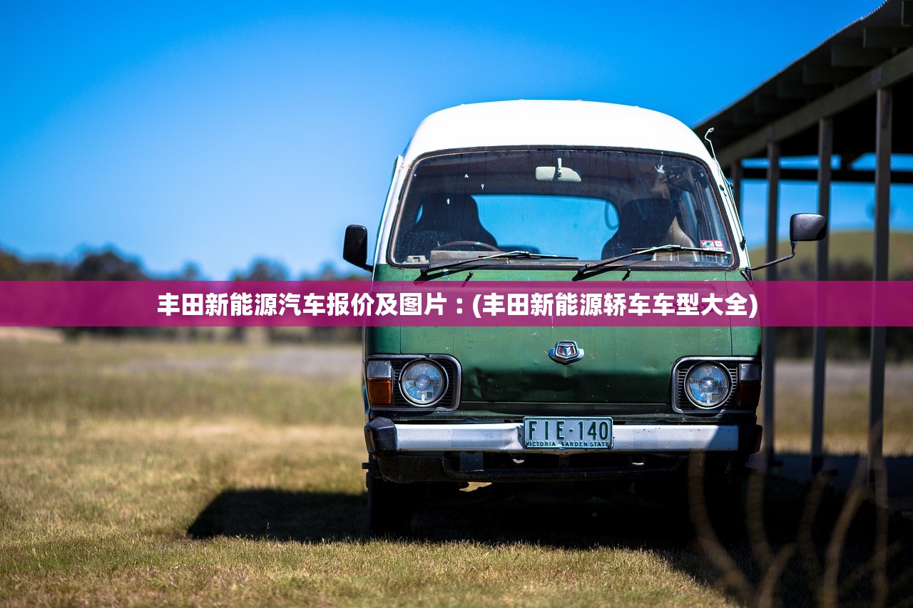 丰田新能源汽车报价及图片︰(丰田新能源轿车车型大全) 丰田新能源汽车报价及图片︰(丰田新能源轿车车型大全)