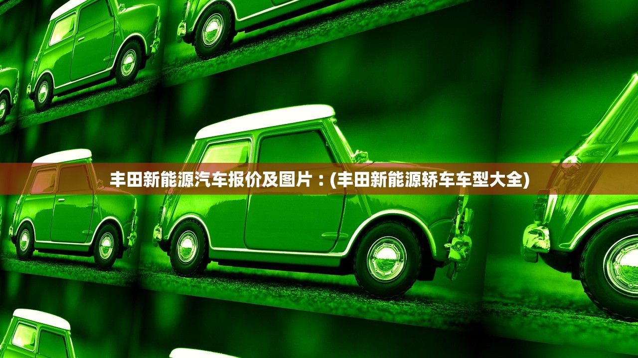 丰田新能源汽车报价及图片︰(丰田新能源轿车车型大全) 丰田新能源汽车报价及图片︰(丰田新能源轿车车型大全)
