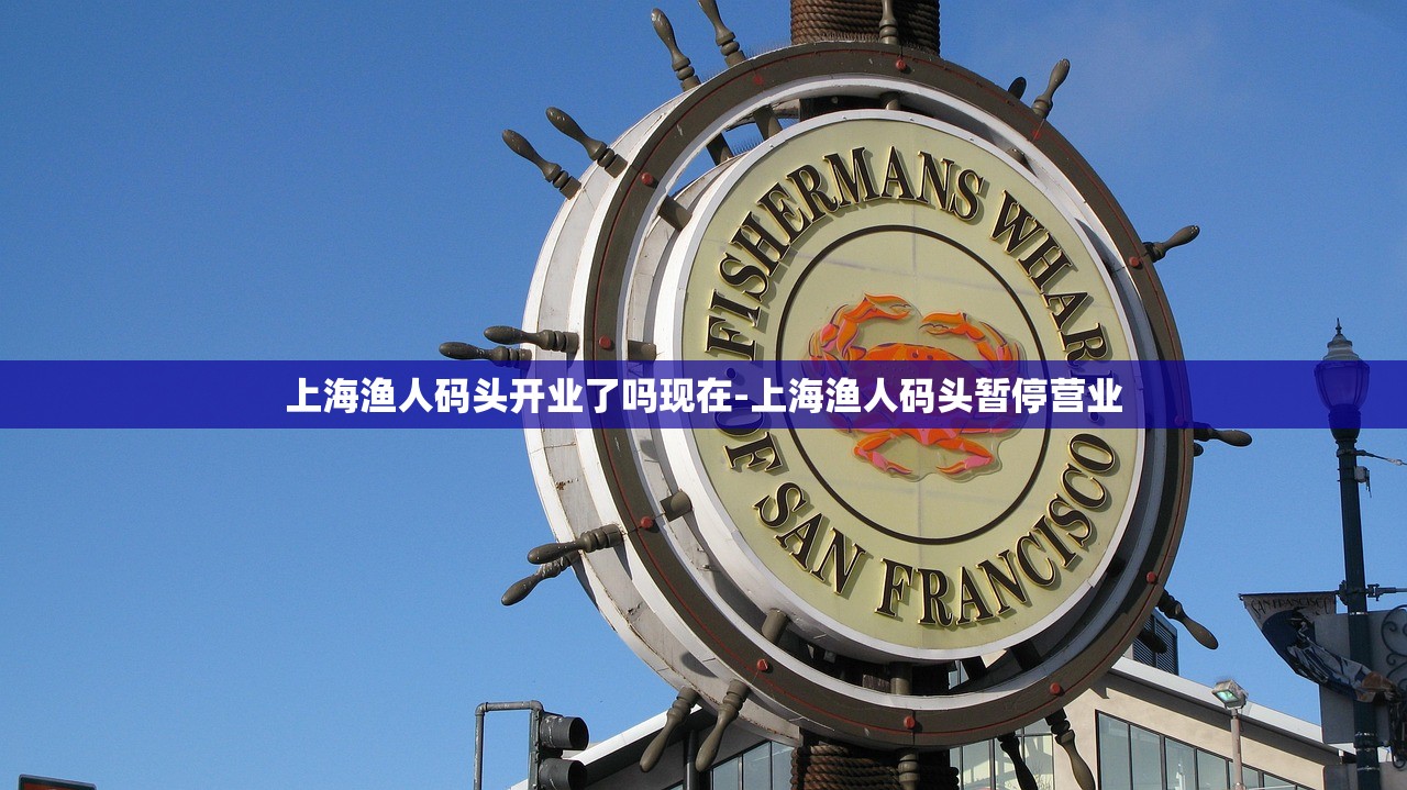 上海渔人码头开业了吗现在-上海渔人码头暂停营业 上海渔人码头开业了吗现在-上海渔人码头暂停营业
