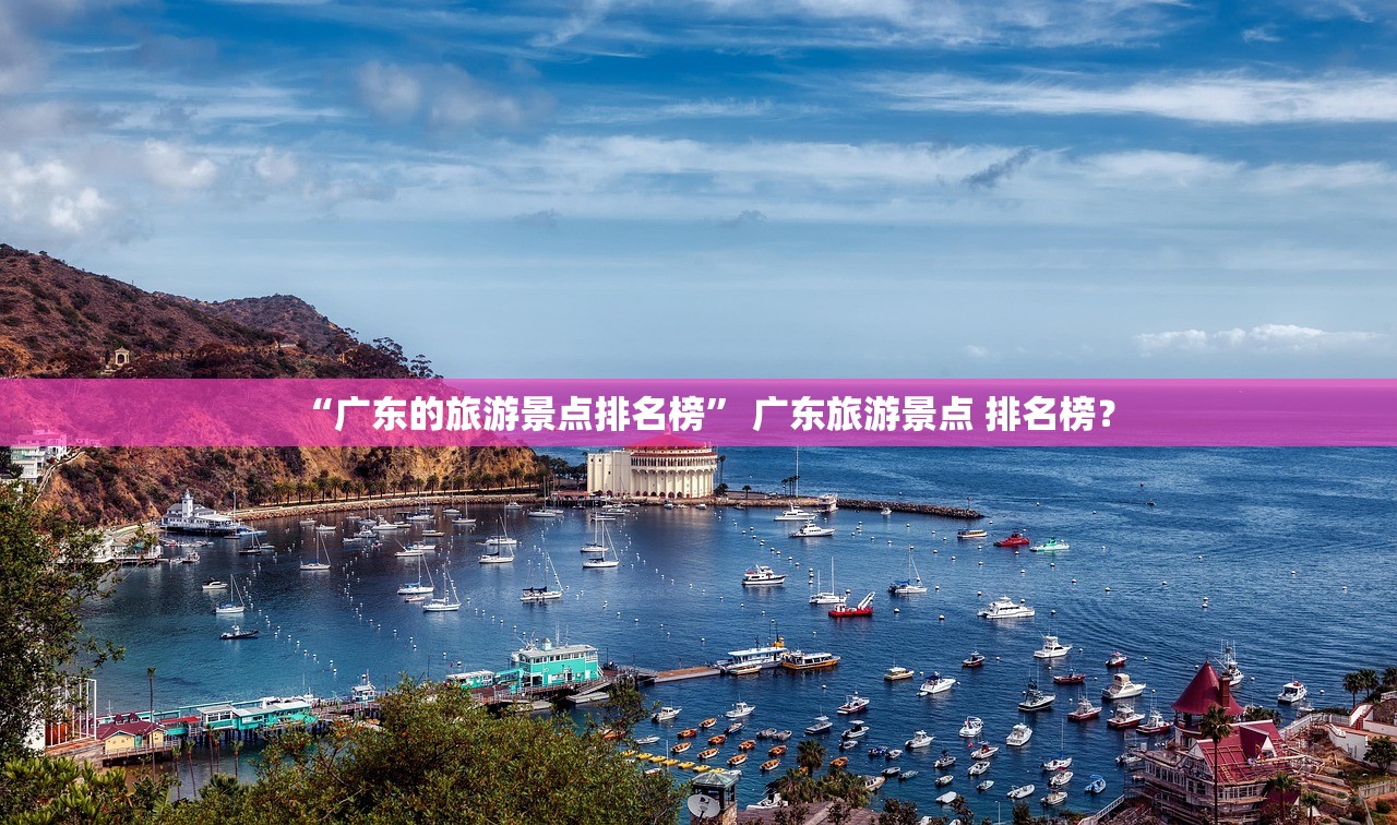 “广东的旅游景点排名榜” 广东旅游景点 排名榜？