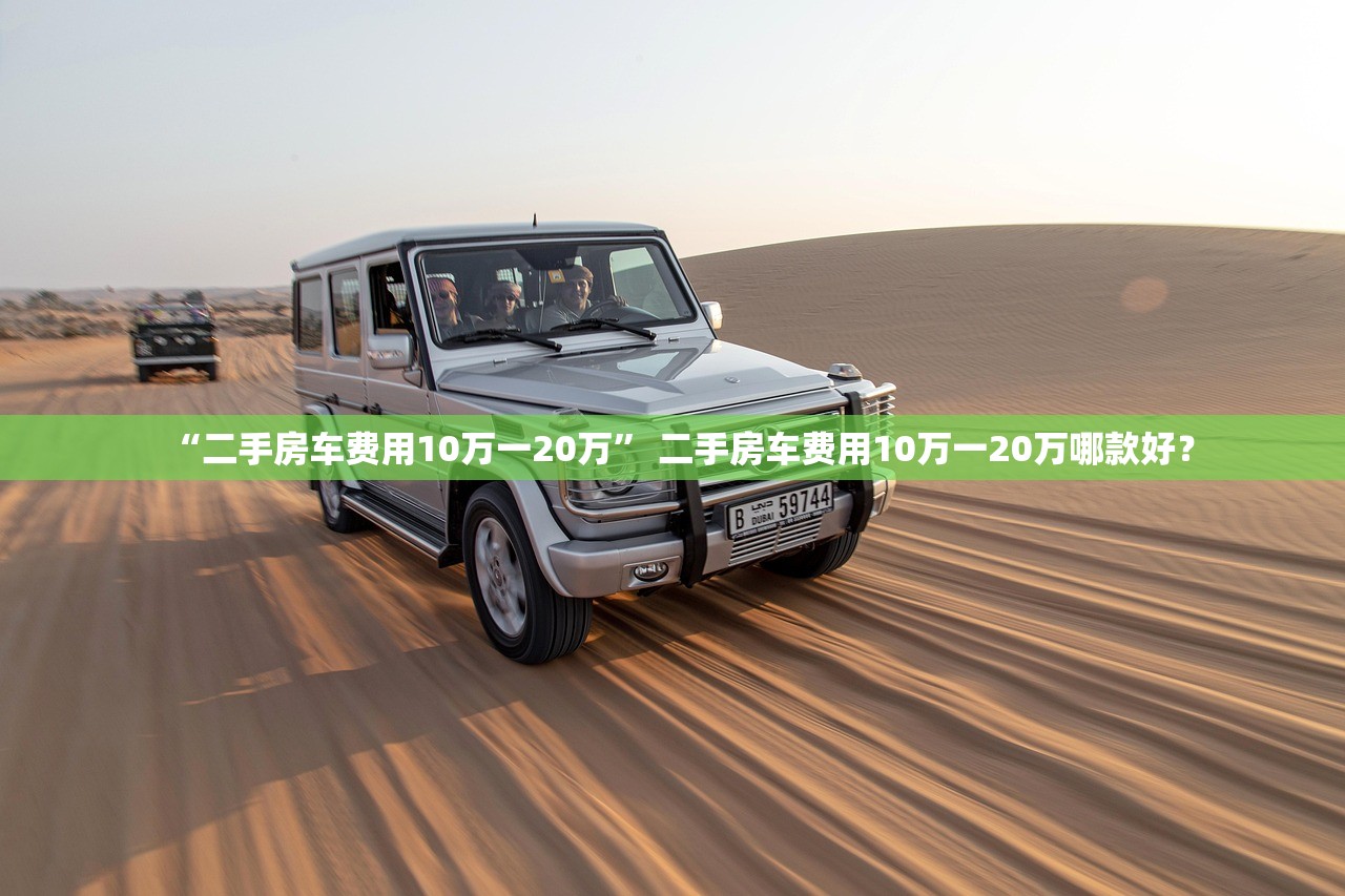 “二手房车费用10万一20万” 二手房车费用10万一20万哪款好？