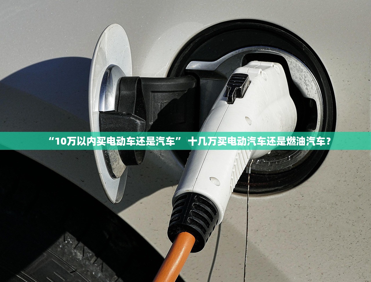“10万以内买电动车还是汽车	” 十几万买电动汽车还是燃油汽车？