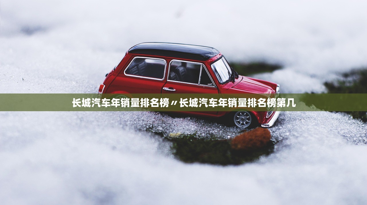 长城汽车年销量排名榜〃长城汽车年销量排名榜第几 长城汽车年销量排名榜〃长城汽车年销量排名榜第几