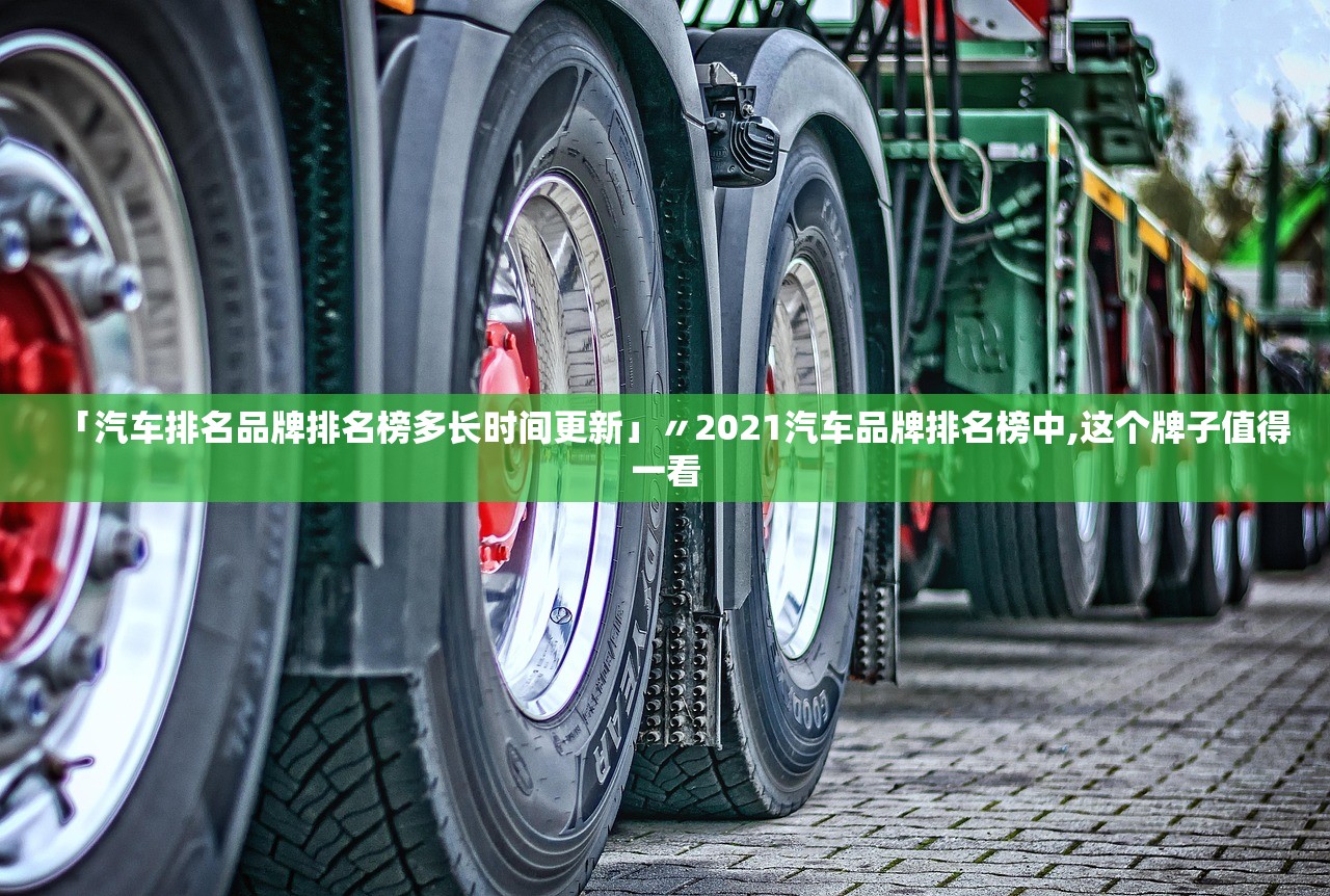 「汽车排名品牌排名榜多长时间更新」〃2021汽车品牌排名榜中,这个牌子值得一看 「汽车排名品牌排名榜多长时间更新」〃2021汽车品牌排名榜中,这个牌子值得一看