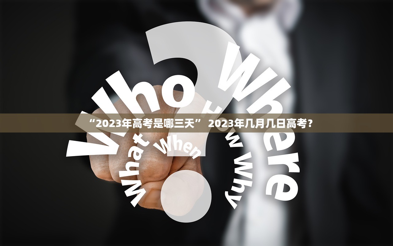“2023年高考是哪三天” 2023年几月几日高考？