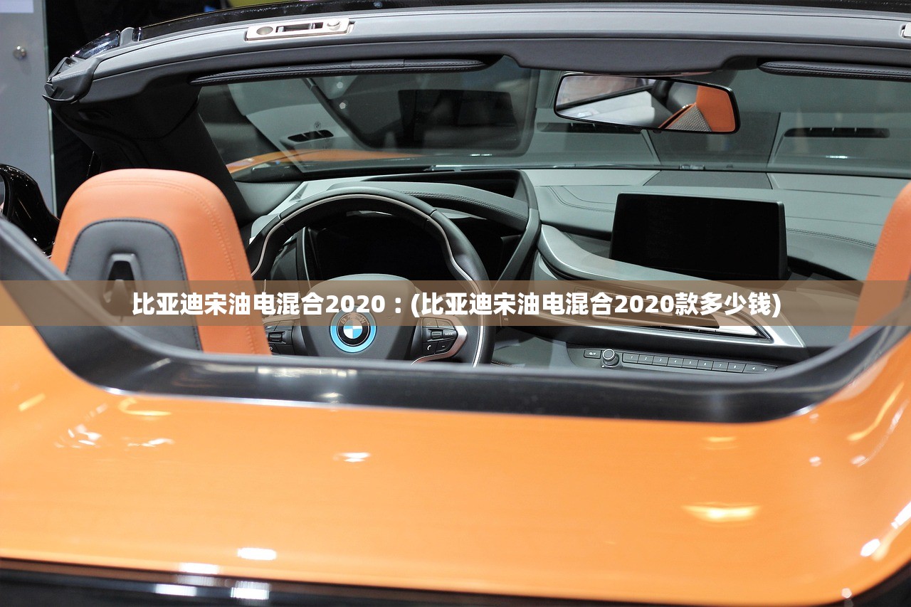 比亚迪宋油电混合2020︰(比亚迪宋油电混合2020款多少钱)