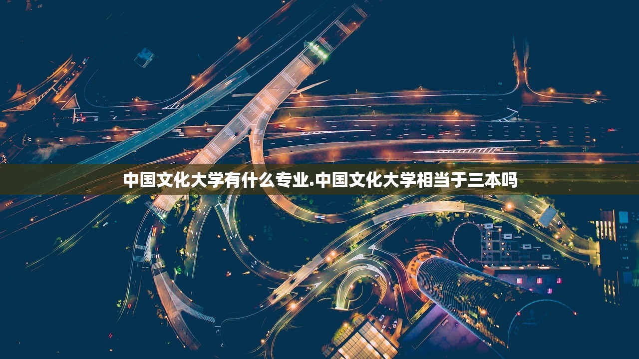 中国文化大学有什么专业.中国文化大学相当于三本吗