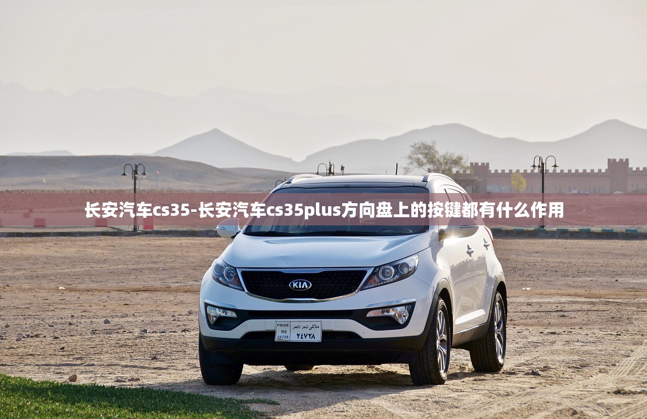 长安汽车cs35-长安汽车cs35plus方向盘上的按键都有什么作用 长安汽车cs35-长安汽车cs35plus方向盘上的按键都有什么作用
