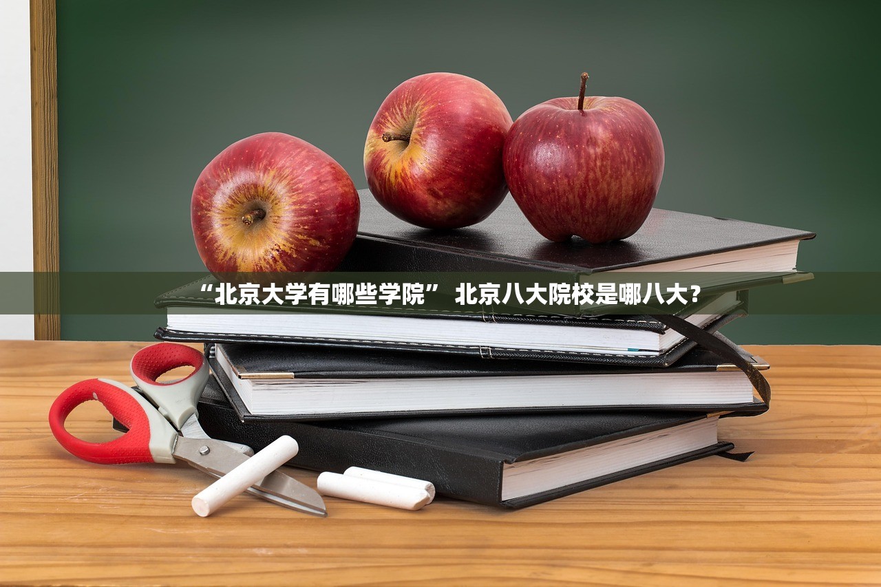 “北京大学有哪些学院	” 北京八大院校是哪八大？