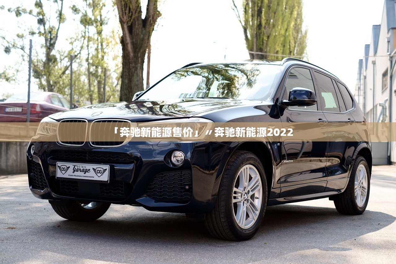 「奔驰新能源售价」〃奔驰新能源2022